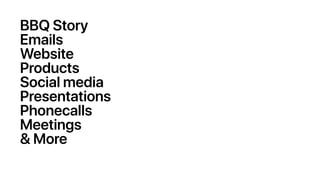 BBQ Story
Emails
Website
Products
Social media
Presentations
Phonecalls
Meetings
& More
 