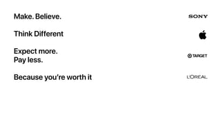 Make.Believe.
Think Different
Expect more.
Pay less.
Because you’re worth it
 