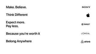 Make.Believe.
Think Different
Expect more.
Pay less.
Because you’re worth it
Belong Anywhere
 