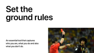 Set the
ground rules
An essential tool that captures
who you are, what you do and also
what you don’t do.
 