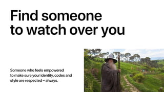 Find someone
to watch over you
Someone who feels empowered
to make sure your identity, codes and
style are respected – always.
 