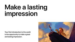 Make a lasting
impression
Your first introduction to the world
is the opportunity to make a great
and lasting impression.
 