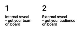 1
Internal reveal
– get your team
on board
2
External reveal
– get your audience
on board
 