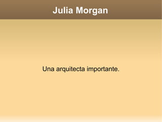 Julia Morgan




Una arquitecta importante.
 