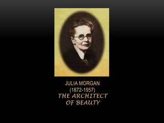 JULIA MORGAN
    (1872-1957)
THE ARCHITECT
  OF BEAUTY
 
