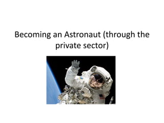 Becoming an Astronaut (through the
          private sector)
 