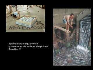 Tanto a caixa de giz de cera,
quanto a cascata ao lado, são pinturas.
Acreditem!!!
 