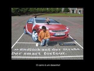O carro é um desenho!
 