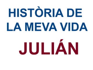 HISTÒRIA DE
LA MEVA VIDA
.

JULIÁN

 