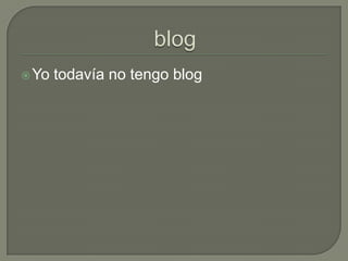 Yo todavía no tengo blog
 
