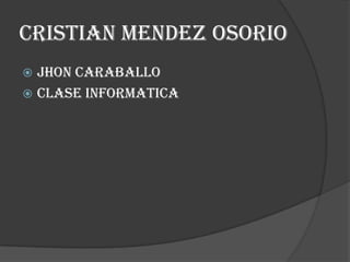 Cristian mendez osorio
 Jhon caraballo
 Clase informatica
 