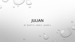 JULIAN
BY: WYATT K., SEAN F., ALEXIS S.
 