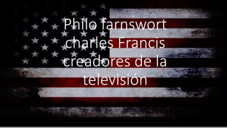 Philo farnswort
charles Francis
creadores de la
televisión
 