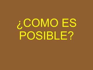 ¿COMO ES POSIBLE ? 