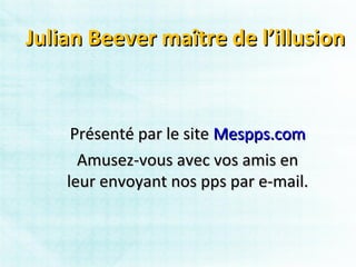 Julian Beever maître de l’illusion


     Présenté par le site Mespps.com
      Amusez-vous avec vos amis en
    leur envoyant nos pps par e-mail.
 