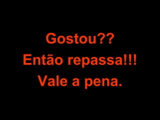 Gostou?? Então repassa!!! Vale a pena. 