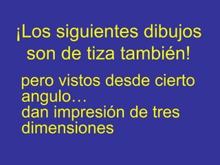 ¡Los siguientes dibujos son de tiza también ! pero vistos desde cierto angulo… da n   impresión   de tres dimensiones 