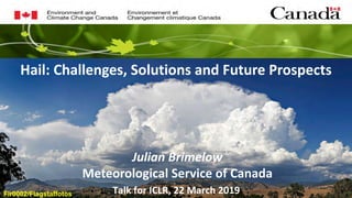 Talk	for	ICLR,	22	March	2019
Julian	Brimelow
Meteorological	Service	of	Canada
Hail:	Challenges,	Solutions	and	Future	Prospects
Fir0002/Flagstaffotos
 