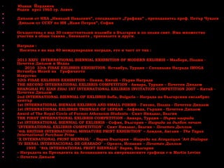 • Юлиан Йорданов
Роден през 1965 гр. Ловеч
•
• Диплом от НХА „Николай Павлович”, специалност „Графика” , преподавател проф. Петър Чуклев
• Диплом от ССХУ по ИИ „Илия Петров”, София
• Осъществил е над 30 самостоятелни изложби в България и по целия свят. Има множество
участия в общи такива , биеналета , триеналета и други.
• Награди :
• Носител е на над 40 международни награди, ето и част от тях :
• 2013 XXIV INTERNATIONAL BIENNIAL EXHIBITION OF MODERN EXLIBRIS – Малборк, Полша -
Почетен Диплом и Медал
• 2010 33th FISAE EXLIBRIS EXHIBITION- Истанбул, Турция – Специална Награда IMOGA
Истанбул Мозей на Графичното
• Изкуство
• 32th FISAE EXLIBRIS EXHIBITION – Пекин, Китай – Първа Награда
• THE SECOND INTERNATIONAL EXLIBRIS COMPETITION - Анкара, Турция – Почетен Диплом
• SHANGHAI FU XIAN ZHAI 1ST INTERNATIONAL EXLIBRIS INVITATION COMPETITION 2007 – Китай -
Почетен Диплом
• 2nd INTERNATIONAL BIENNIAL OF EXLIBRIS Sofia, Bulgaria – Награда на българския екслибрис
център
• 1st INTERNATIONAL BIENALE EXLIBRIS AND SMALL FORMS - Гнезно, Полша - Почетен Диплом
• 1st INTERNATIONAL EXLIBRIS TRIENALE OF LEFKAS - Лефкада, Гърция - Почетен Диплом
• Award of The Royal Circle of Former Atheneum Students - Синт Никлаас, Белгия
• THE FIRST INTERNATIONAL EXLIBRIS COMPETITION - Анкара, Турция – Първа награда
• 1st INTERNATIONAL BIENNIAL OF EXLIBRIS - София, България – Награда за дълбок печат
• "INTERNATIONAL EXLIBRIS COMPETITION" - Синт Никлаас, Белгия – Почетен Диплом
• "4th BRITISH INTERNATIONAL MINIATURE PRINT EXHIBITION" – Лондон, Англия - The Tagus
International Purchase Prize
• "X INTERNATIONAL PRINT BIENNIAL"  - Варна България – Награда на Асоциация "Art Dialogue
• "IV BIENAL INTERNACIONAL DE GRABADO" – Оренсе, Испания – Почетен Диплом
• 1995   "8th INTERNATIONAL PRINT BIENNALE" Варна, България
• – Наградата на Президента на Асоциацията на американските графици г-н Martin Levine
• – Почетен Диплом
 