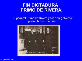FIN DICTADURA  PRIMO DE RIVERA El general Primo de Rivera y todo su gobierno presentan su dimisión Volver al índice 