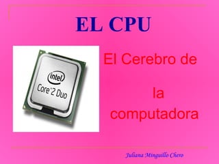 EL CPU ,[object Object],[object Object],Juliana Minguillo Chero 