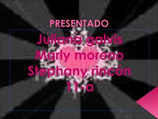 Juliana galvis
Marly moreno
Stephany rincón
11-a
 