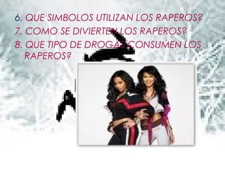 6. QUE SIMBOLOS UTILIZAN LOS RAPEROS?
7. COMO SE DIVIERTEN LOS RAPEROS?
8. QUE TIPO DE DROGAS CONSUMEN LOS
RAPEROS?
 