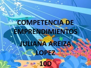 COMPETENCIA DE
EMPRENDIMIENTOS
 JULIANA AREIZA
      LOPEZ
       10D
 