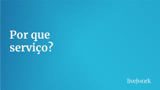 14
Por que
serviço?
 