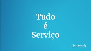 20
Tudo
é
Serviço
 