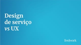25
Design
de serviço
vs UX
 