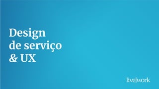 27
Design
de serviço
& UX
 