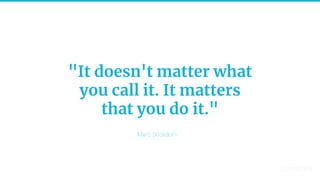 28
"It doesn't matter what
you call it. It matters
that you do it."
Marc Stickdorn
 