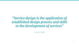 "Service design is the application of
established design process and skills
to the development of services"
Livework Studio
 