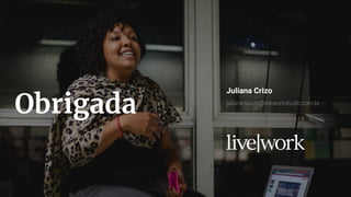 37
Obrigada
Juliana Crizo
juliana.souza@liveworkstudio.com.br
 
