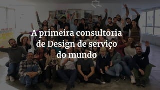 7
A primeira consultoria
de Design de serviço
do mundo
 