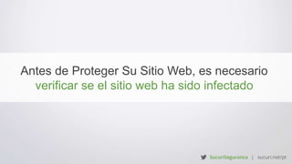 Antes de Proteger Su Sitio Web, es necesario
verificar se el sitio web ha sido infectado
 