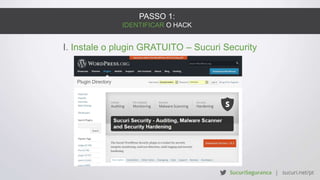 PASSO 1:
IDENTIFICAR O HACK
I. Instale o plugin GRATUITO – Sucuri Security
 