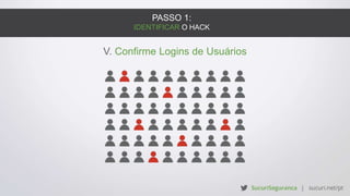 PASSO 1:
IDENTIFICAR O HACK
V. Confirme Logins de Usuários
 