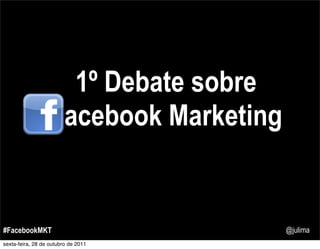 1º Debate sobre
                   Facebook Marketing


#FacebookMKT                            @julima
sexta-feira, 28 de outubro de 2011
 