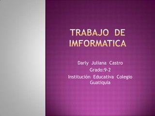 Darly Juliana Castro
           Grado:9-2
Institución Educativa Colegio
           Guatiquia
 