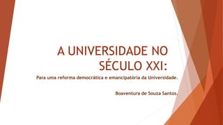 A UNIVERSIDADE NO
SÉCULO XXI:
Para uma reforma democrática e emancipatória da Universidade.
Boaventura de Souza Santos.
 