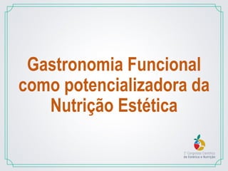 Gastronomia Funcional
como potencializadora da
Nutrição Estética
 