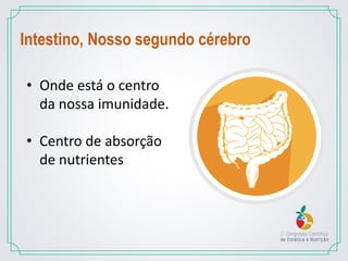 Intestino, Nosso segundo cérebro
• Onde está o centro
da nossa imunidade.
• Centro de absorção
de nutrientes
 
