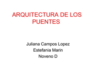 ARQUITECTURA DE LOS
     PUENTES


   Juliana Campos Lopez
       Estefania Marin
         Noveno D
 