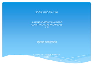 SOCIALISMO EN CUBA
JULIANA ACOSTA VILLALOBOS
CONSTANZA DIAZ RODRIGUEZ
1101
ASTRID CORREDOR
CHOACHI-CUNDINAMARCA
2014
 