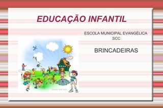 EDUCAÇÃO INFANTIL
ESCOLA MUNICIPAL EVANGÉLICA
SCC
BRINCADEIRAS
 
