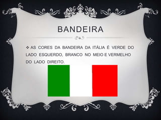 BANDEIRA
 AS CORES DA BANDEIRA DA ITÁLIA É VERDE DO
LADO ESQUERDO, BRANCO NO MEIO E VERMELHO
DO LADO DIREITO.
 