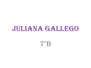 Juliana Gallego

      7°b
 