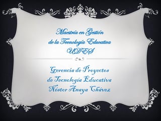 Maestría en Gestión
de la Tecnología Educativa
UDES
Gerencia de Proyectos
de Tecnología Educativa
Néstor Anaya Chávez
 